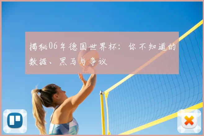 揭秘06年德国世界杯:你不知道的数据、黑马与争议