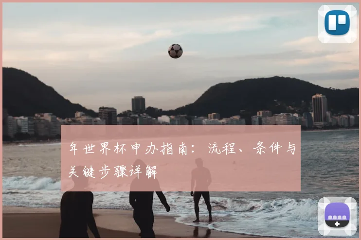 年世界杯申办指南:流程、条件与关键步骤详解