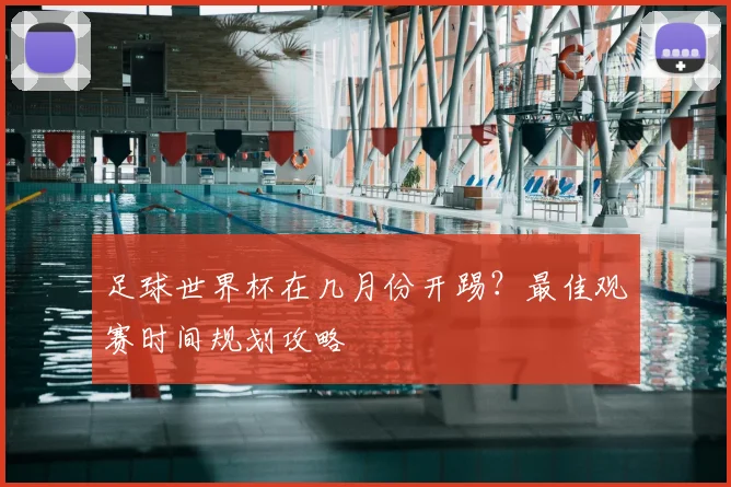 足球世界杯在几月份开踢?最佳观赛时间规划攻略