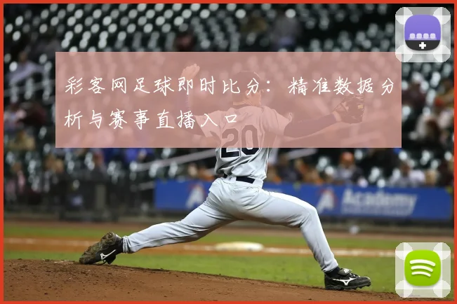 彩客网足球即时比分：精准数据分析与赛事直播入口